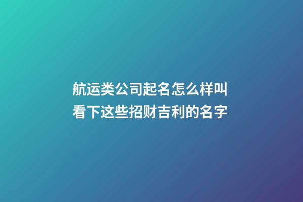 航运类公司起名怎么样叫 看下这些招财吉利的名字-第1张-公司起名-玄机派